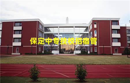 保定中专技校招宿管(保定中学招宿管)(图1) 保定中专技校招宿管