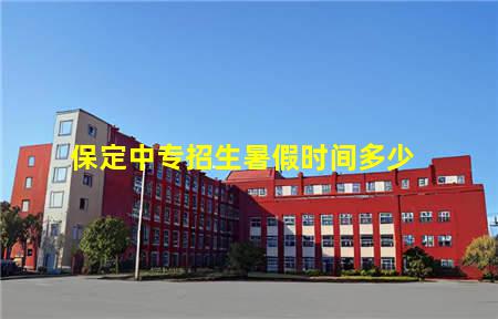 保定中专招生暑假时间多少(保定中专招生暑假时间多少天)(图1) 保定中专招生暑假时间多少