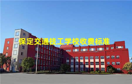 保定交通技工学校收费标准(保定技校学费的收费标准)(图1) 保定交通技工学校收费标准
