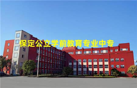 保定公立学前教育专业中专(保定公立学前教育专业中专有哪些)(图1) 保定公立学前教育专业中专