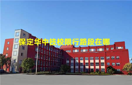 保定华中技校限行路段在哪(保定禁行路范围)(图1) 保定华中技校限行路段在哪