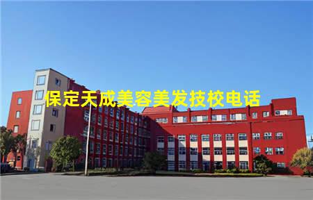 保定天成美容美发技校电话(保定天成美容美发技校电话地址)(图1) 保定天成美容美发技校电话