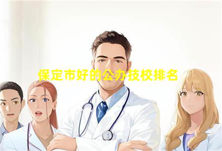 保定市好的公办技校排名(保定市好的公办技校排名一览表)(图1) 保定市好的公办技校排名