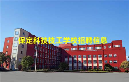 保定科技技工学校招聘信息(保定科技技工学校招聘信息最新)(图1) 保定科技技工学校招聘信息