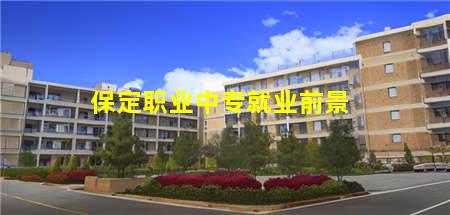 保定职业中专就业前景(保定职业中专就业前景好吗)(图1) 保定职业中专就业前景