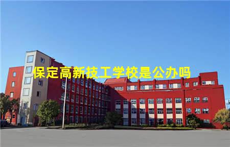 保定现代技工学校是公立吗(保定公办的技工学校有哪些)(图3) 保定高新技工学校是公办吗