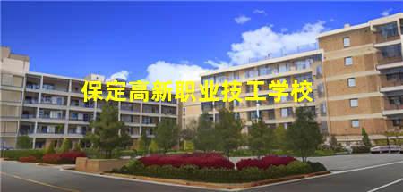 保定高新职业技工学校(保定高新职业技工学校怎么样)(图1) 保定高新职业技工学校