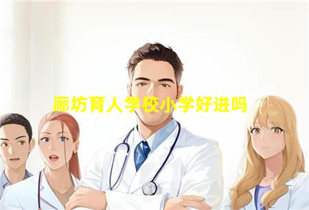 廊坊育人学校小学好进吗(廊坊育人学校小学好进吗知乎)(图1) 廊坊育人学校小学好进吗