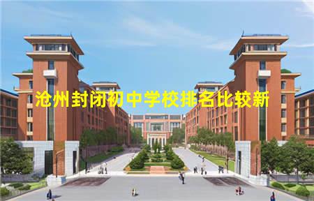 沧州封闭初中学校排名比较新(沧州私立初中学校排名)(图1) 沧州封闭初中学校排名比较新